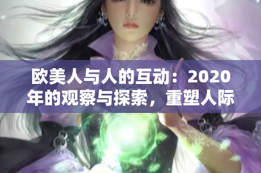 欧美人与人的互动：2020年的观察与探索，重塑人际关系的新篇章