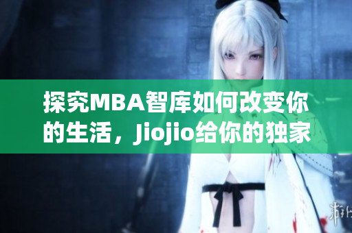 探究MBA智库如何改变你的生活，Jiojio给你的独家见解