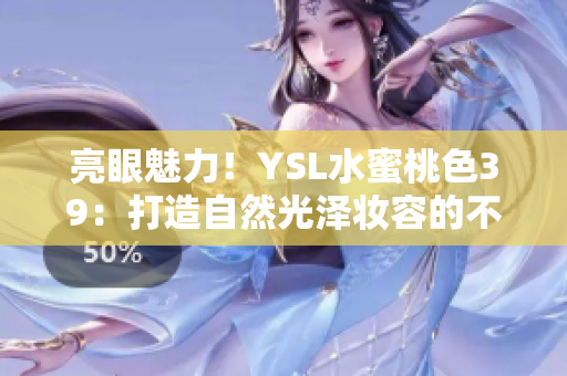 亮眼魅力！YSL水蜜桃色39：打造自然光泽妆容的不二选择