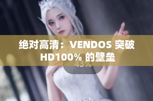 绝对高清：VENDOS 突破 HD100% 的壁垒