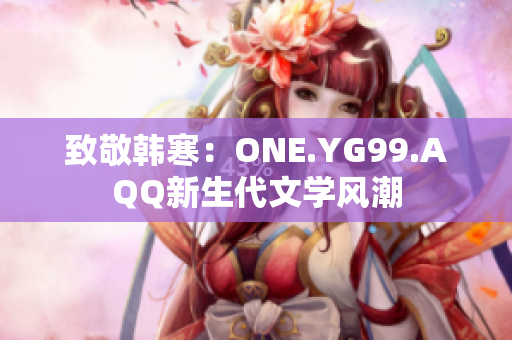 致敬韩寒：ONE.YG99.AQQ新生代文学风潮