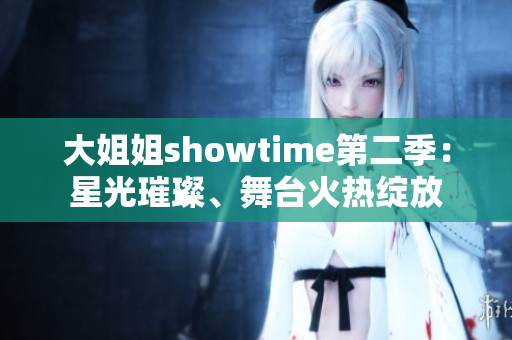 大姐姐showtime第二季：星光璀璨、舞台火热绽放