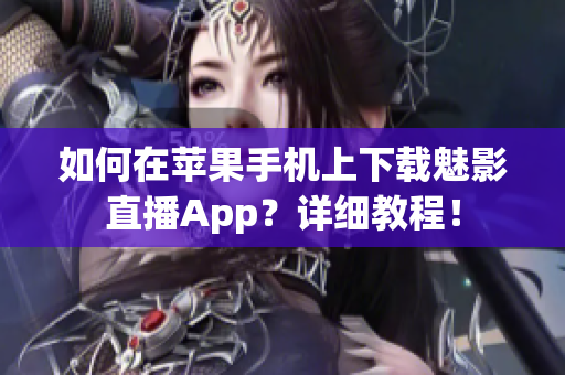 如何在苹果手机上下载魅影直播App？详细教程！