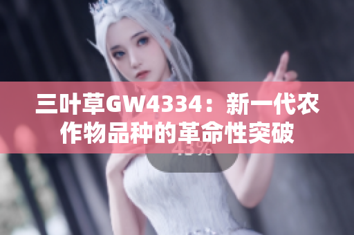 三叶草GW4334：新一代农作物品种的革命性突破