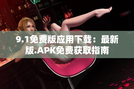 9.1免费版应用下载：最新版.APK免费获取指南