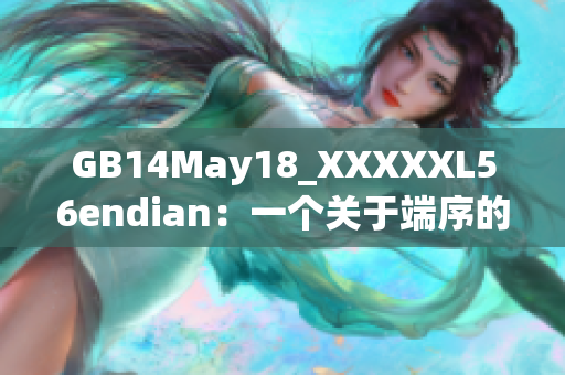 GB14May18_XXXXXL56endian：一个关于端序的巨大突破