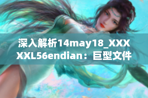 深入解析14may18_XXXXXL56endian：巨型文件的端处理简介