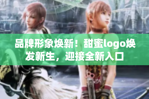 品牌形象焕新！甜蜜logo焕发新生，迎接全新入口