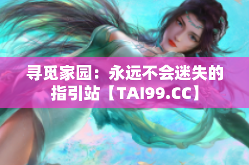 寻觅家园：永远不会迷失的指引站【TAI99.CC】