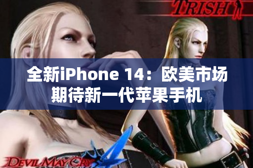 全新iPhone 14：欧美市场期待新一代苹果手机