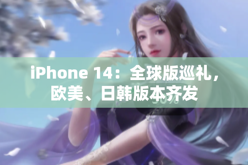 iPhone 14：全球版巡礼，欧美、日韩版本齐发