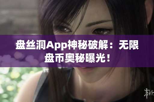 盘丝洞App神秘破解：无限盘币奥秘曝光！