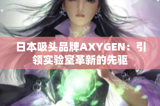 日本吸头品牌AXYGEN：引领实验室革新的先驱