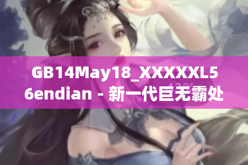 GB14May18_XXXXXL56endian - 新一代巨无霸处理器发布