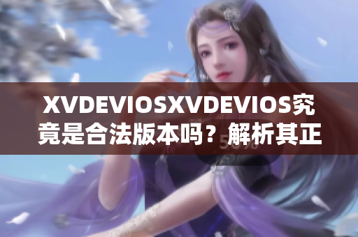 XVDEVIOSXVDEVIOS究竟是合法版本吗？解析其正版身份