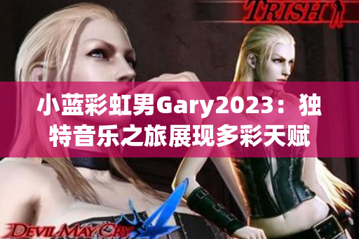 小蓝彩虹男Gary2023：独特音乐之旅展现多彩天赋