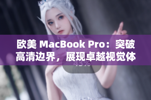 欧美 MacBook Pro：突破高清边界，展现卓越视觉体验