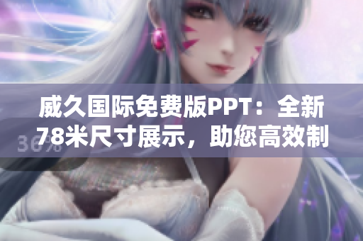 威久国际免费版PPT：全新78米尺寸展示，助您高效制作！