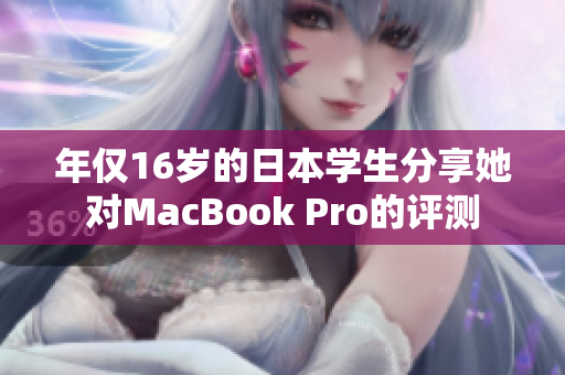 年仅16岁的日本学生分享她对MacBook Pro的评测