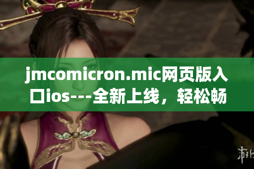 jmcomicron.mic网页版入口ios---全新上线，轻松畅享优质漫画阅读。