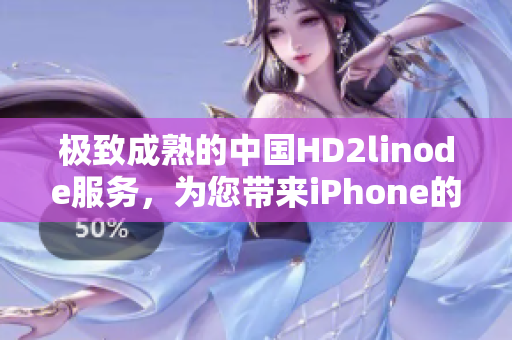 极致成熟的中国HD2linode服务，为您带来iPhone的全新体验