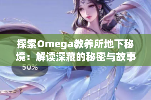 探索Omega教养所地下秘境：解读深藏的秘密与故事