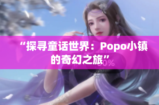 “探寻童话世界：Popo小镇的奇幻之旅”