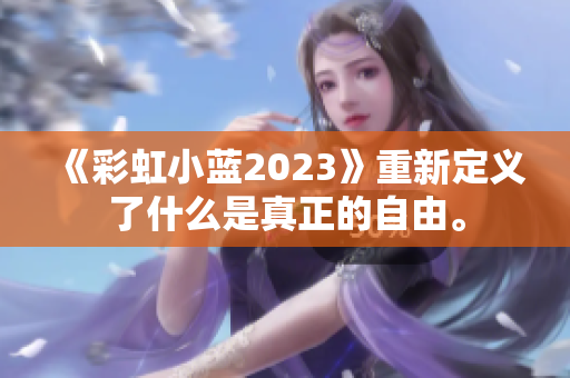 《彩虹小蓝2023》重新定义了什么是真正的自由。