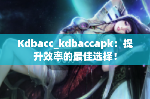 Kdbacc_kdbaccapk：提升效率的最佳选择！