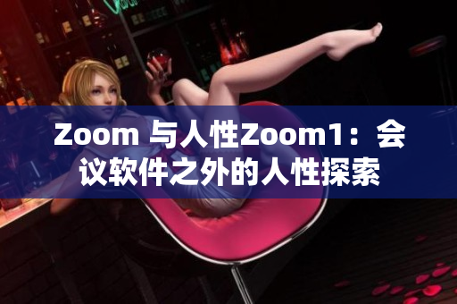 Zoom 与人性Zoom1：会议软件之外的人性探索