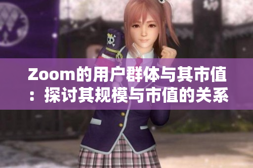 Zoom的用户群体与其市值：探讨其规模与市值的关系