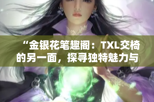 “金银花笔趣阁：TXL交椅的另一面，探寻独特魅力与设计灵感”