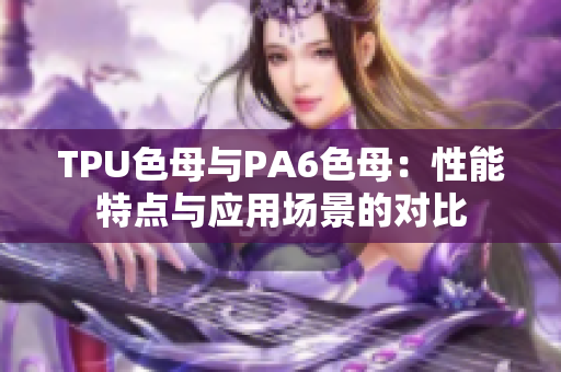 TPU色母与PA6色母：性能特点与应用场景的对比