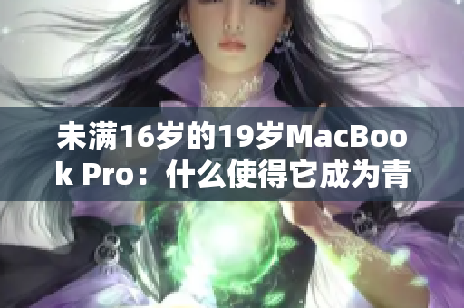 未满16岁的19岁MacBook Pro：什么使得它成为青少年心中的热门选择？