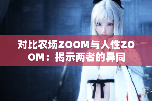 对比农场ZOOM与人性ZOOM：揭示两者的异同