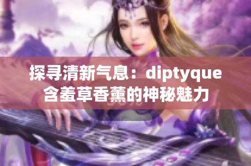 探寻清新气息：diptyque含羞草香薰的神秘魅力