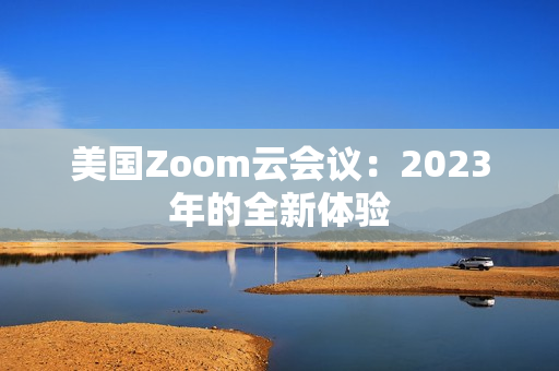 美国Zoom云会议：2023年的全新体验