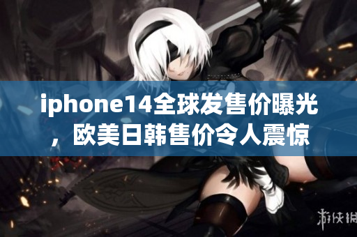 iphone14全球发售价曝光，欧美日韩售价令人震惊