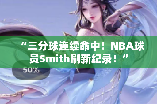 “三分球连续命中！NBA球员Smith刷新纪录！”