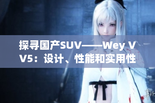 探寻国产SUV——Wey VV5：设计、性能和实用性三者结合的出色之选