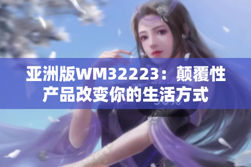 亚洲版WM32223：颠覆性产品改变你的生活方式