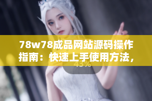 78w78成品网站源码操作指南：快速上手使用方法，轻松打造个性化网站！