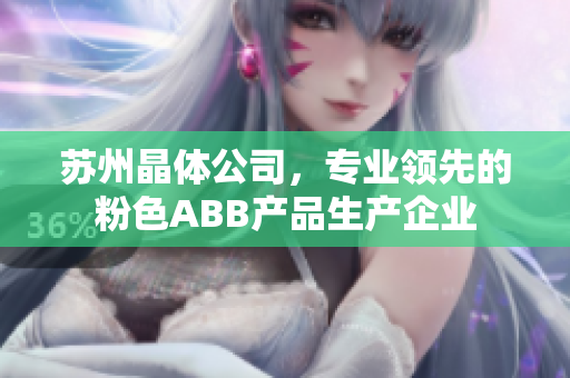 苏州晶体公司，专业领先的粉色ABB产品生产企业