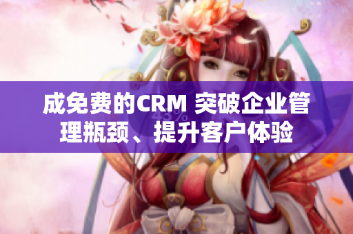 成免费的CRM 突破企业管理瓶颈、提升客户体验