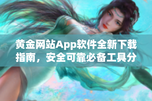 黄金网站App软件全新下载指南，安全可靠必备工具分享