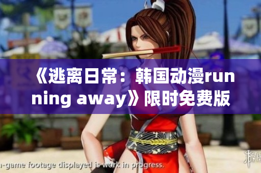 《逃离日常：韩国动漫running away》限时免费版享受全新体验