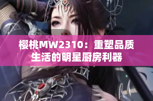 樱桃MW2310：重塑品质生活的明星厨房利器