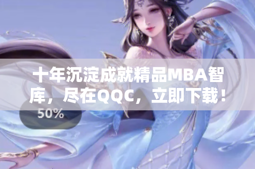 十年沉淀成就精品MBA智库，尽在QQC，立即下载！