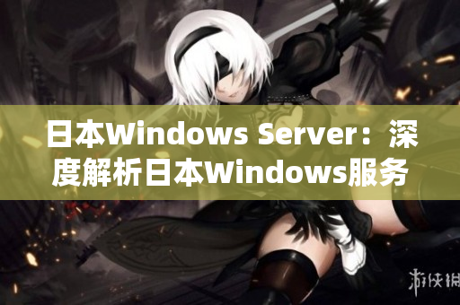 日本Windows Server：深度解析日本Windows服务器操作系统