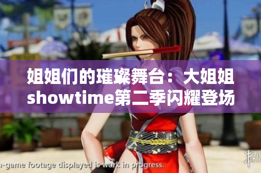 姐姐们的璀璨舞台：大姐姐showtime第二季闪耀登场